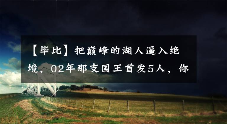 【毕比】把巅峰的湖人逼入绝境，02年那支国王首发5人，你还记得几位？