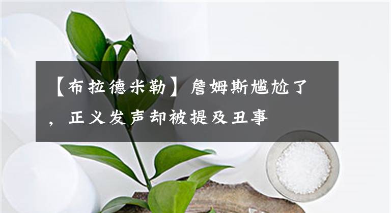 【布拉德米勒】詹姆斯尴尬了，正义发声却被提及丑事