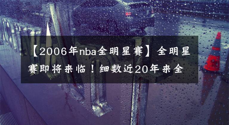 【2006年nba全明星赛】全明星赛即将来临！细数近20年来全明星参赛人数的那些数字！