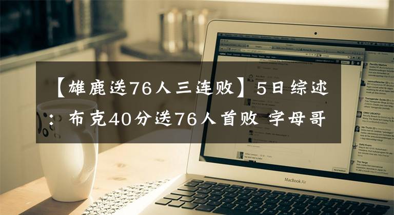 【雄鹿送76人三连败】5日综述：布克40分送76人首败 字母哥发威雄鹿三连胜