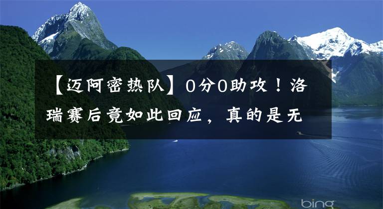 【迈阿密热队】0分0助攻！洛瑞赛后竟如此回应，真的是无语呀