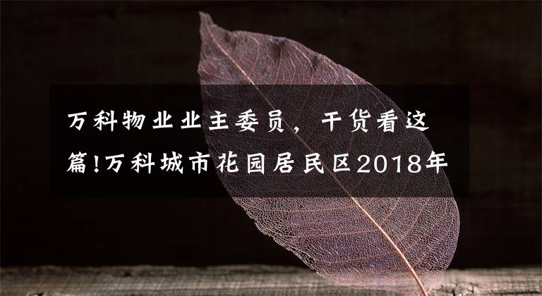 万科物业业主委员，干货看这篇!万科城市花园居民区2018年居民委员会换届选举正式候选人情况介绍