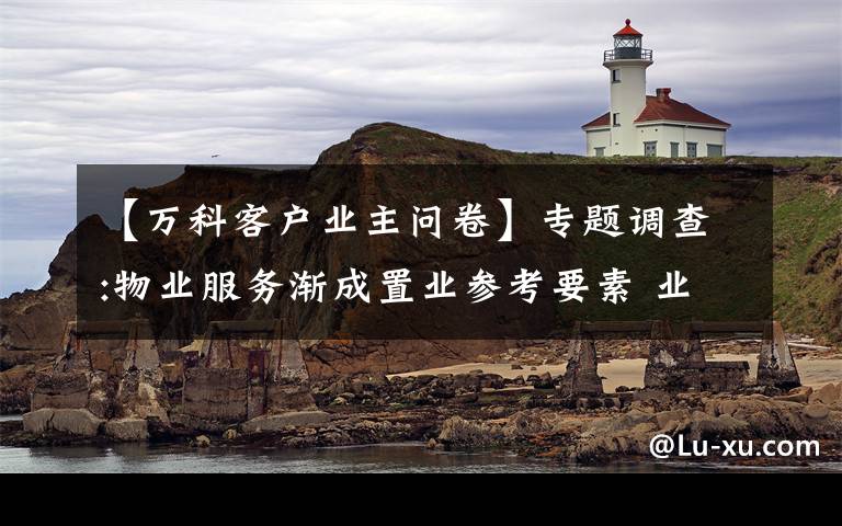 【万科客户业主问卷】专题调查:物业服务渐成置业参考要素 业主:愿多出钱换好服务
