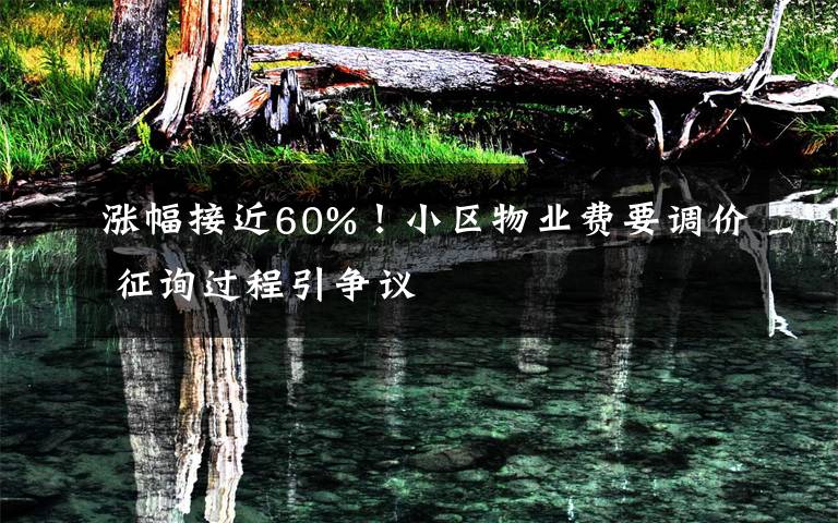 涨幅接近60%！小区物业费要调价 征询过程引争议