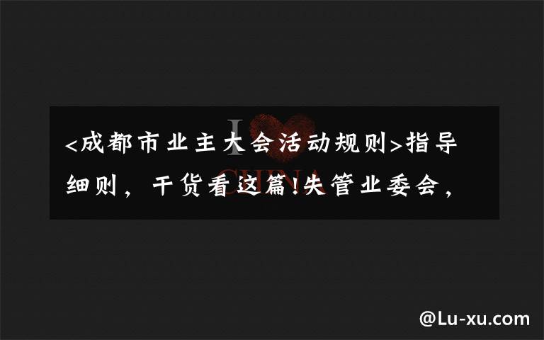 <成都市业主大会活动规则>指导细则，干货看这篇!失管业委会，成了“添堵会”：部分业委会运行乱象调查