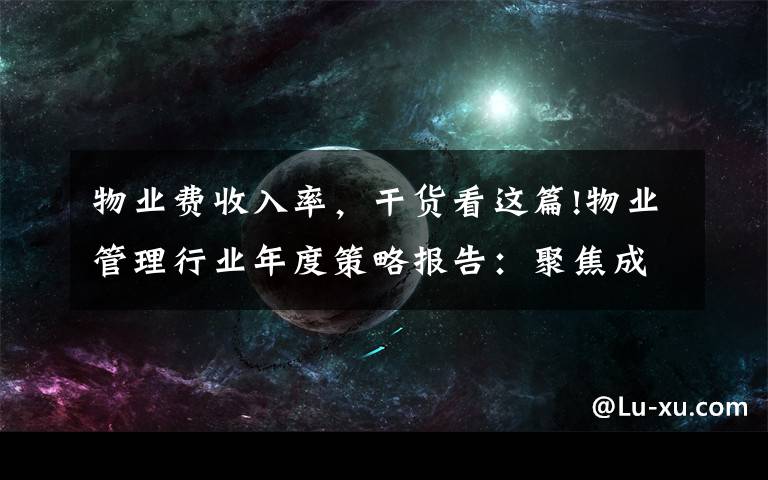 物业费收入率，干货看这篇!物业管理行业年度策略报告：聚焦成长，存量机遇仍待挖掘