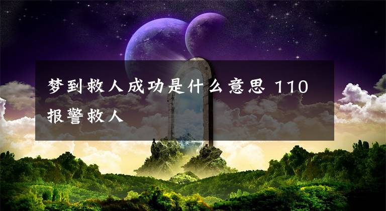 梦到救人成功是什么意思 110报警救人