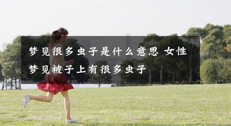 梦见很多虫子是什么意思 女性梦见被子上有很多虫子