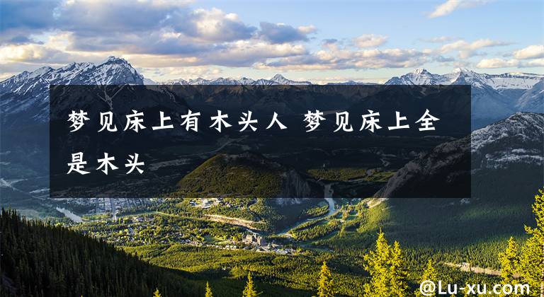 梦见床上有木头人 梦见床上全是木头
