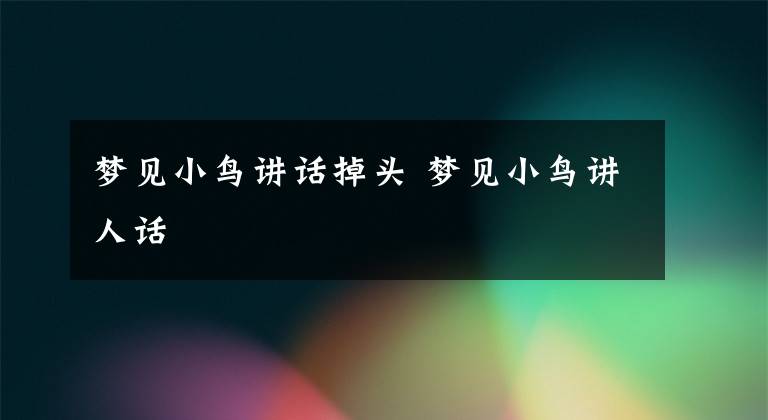 梦见小鸟讲话掉头 梦见小鸟讲人话