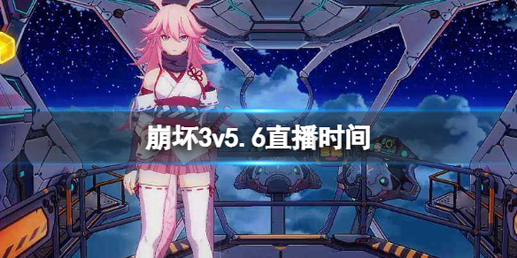 崩坏3v5.6直播时间 崩坏3打法指南
