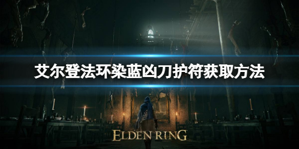 艾尔登法环染蓝凶刀护符如何获取 艾尔登法环小白必备知识