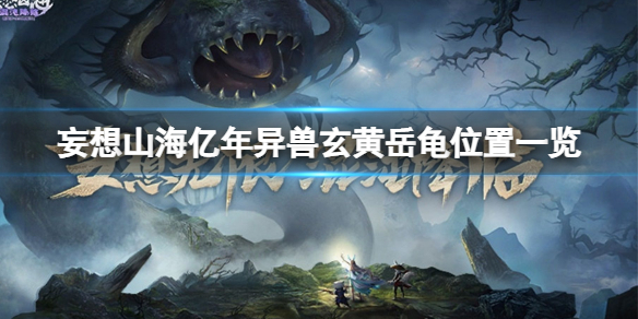 妄想山海亿年异兽玄黄岳龟在哪 妄想山海新手教程指南