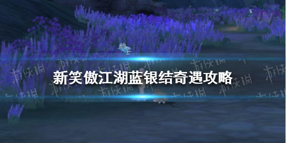 新笑傲江湖蓝银结奇遇攻略 新笑傲江湖新手教程详解文章配图