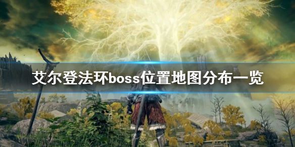 艾尔登法环boss位置地图分布一览 艾尔登法环新手入门攻略详解