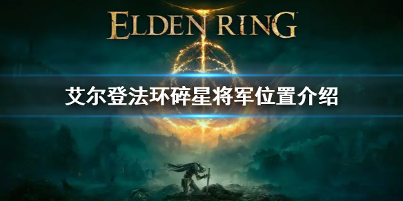 艾尔登法环碎星将军位置介绍 艾尔登法环新手入门技巧分享
