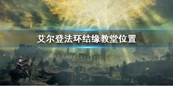 艾尔登法环结缘教堂位置 艾尔登法环新手攻略