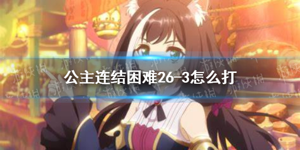公主连结困难26-3怎么打 公主连接!Re:Dive新手攻略心得