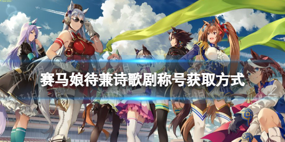 赛马娘诗歌剧称号获取方式 赛马娘手游游戏特色介绍