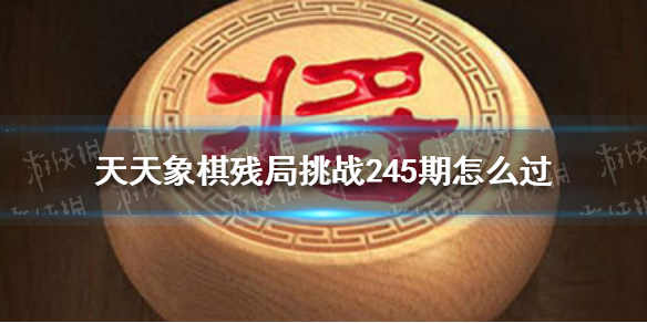 天天象棋残局挑战245期怎么过 天天象棋机制详解