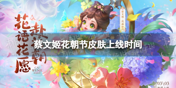 王者荣耀蔡文姬花朝节皮肤什么时候上线 王者荣耀新手细节攻略