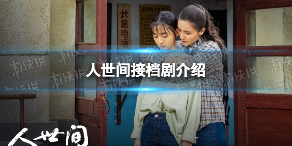 人世间接档剧是什么 梗百科详细流程攻略