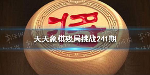 天天象棋残局挑战241期视频 天天象棋详细攻略指南