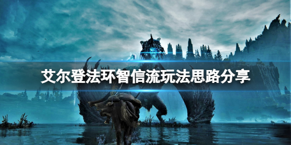 艾尔登法环智信流怎么玩 艾尔登法环攻略方法介绍