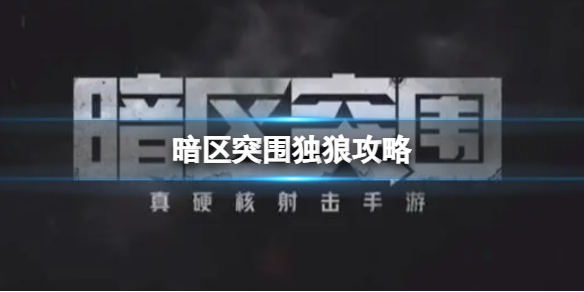 暗区突围独狼攻略 暗区突围新手入门技巧分享文章配图