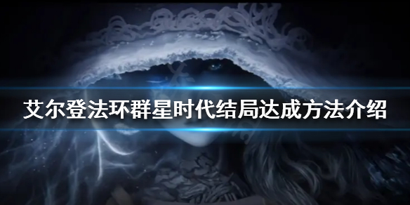 艾尔登法环群星时代结局如何达成 艾尔登法环技巧分享