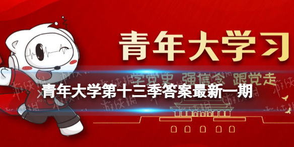 青年大学第十三季答案最新 青年大学习新手攻略