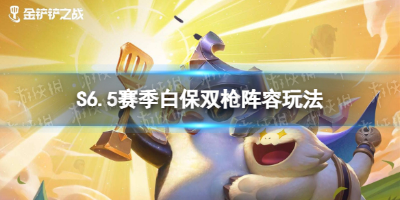 金铲铲之战S6.5赛季白保双枪阵容怎么玩 金铲铲之战打法指南