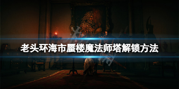 艾尔登法环海市蜃楼魔法师塔怎么解锁 艾尔登法环机制详解