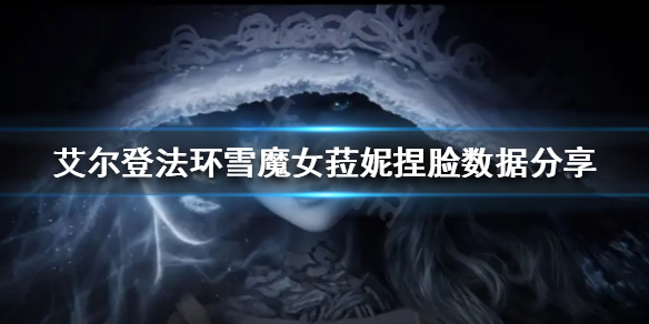 艾尔登法环雪魔女菈妮怎么捏 艾尔登法环新手攻略