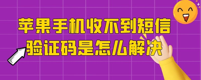 苹果手机收不到短信验证码是怎么解决 苹果手机收不到短信验证码原因