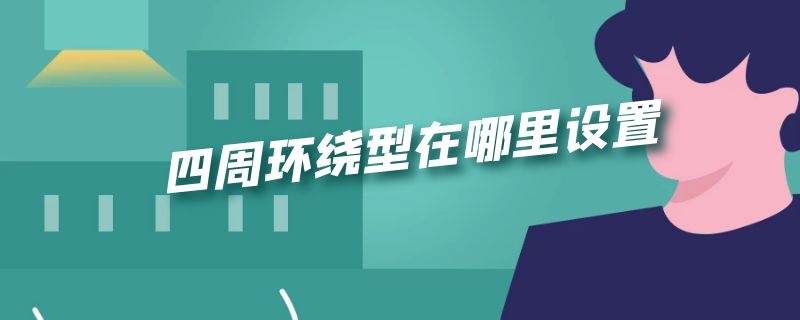 四周环绕型在哪里设置 环绕方式为四周型从哪里面设置
