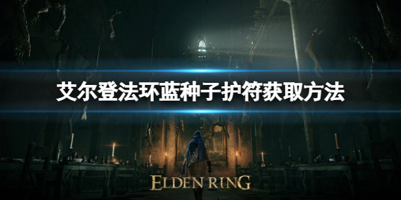 艾尔登法环蓝种子护符如何获取 艾尔登法环新手教程详解