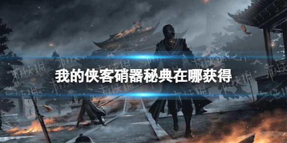 我的侠客硝器秘典怎么获得 我的侠客新手攻略技巧