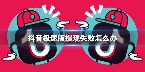 抖音极速版提现失败怎么办 抖音短视频新手教程详解