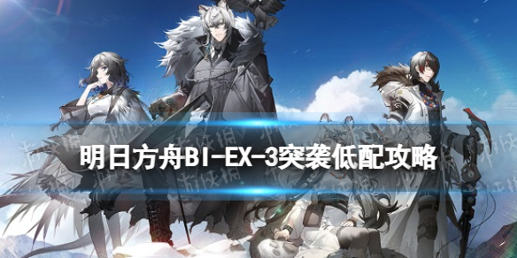 明日方舟BI-EX-3突袭低配攻略 明日方舟技巧分享