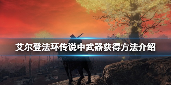 艾尔登法环传说武器怎么获得 艾尔登法环打法心得
