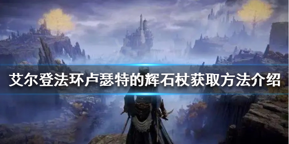 老头环卢瑟特的辉石杖怎么获得 艾尔登法环新手教程详解