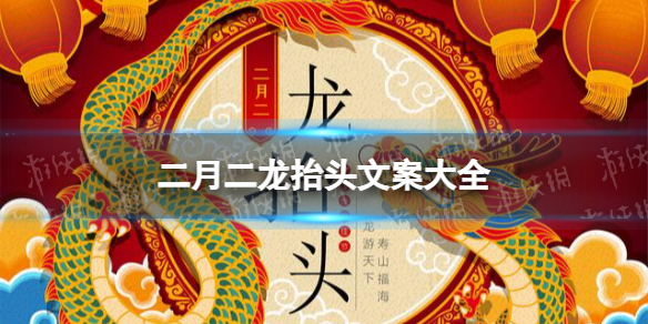 二月二龙抬头文案大全 梗百科新手细节攻略