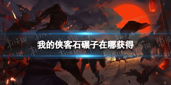 我的侠客石碾子在哪获得 我的侠客新手入门解决办法