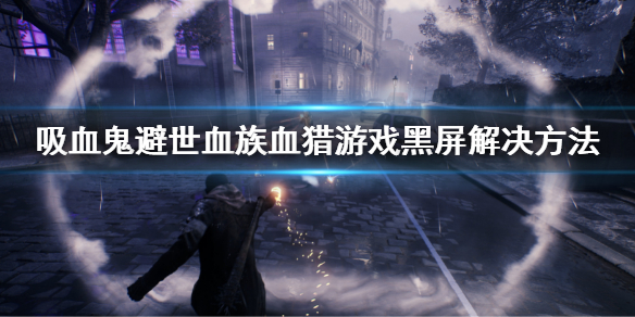 吸血鬼避世血族血猎黑屏怎么办 吸血鬼避世血猎怎么卡在开始界面