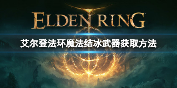 艾尔登法环魔法结冰武器如何获取 艾尔登法环新手教程指南
