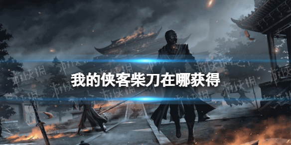 我的侠客柴刀在哪获得 我的侠客攻略方法介绍