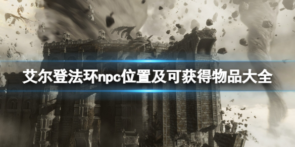艾尔登法环npc位置及可获得物品大全 艾尔登法环新手攻略心得