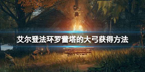 艾尔登法环罗蕾塔的大弓在哪拿 艾尔登法环技巧分享