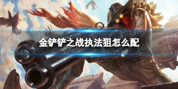 金铲铲之战执法狙怎么配 金铲铲之战攻略方法介绍